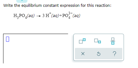 Write the equilibrium constant expression for this reaction:
H;PO,(aq) - 3 H (aq)+PO (aq)
?

