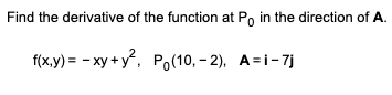 Find the derivative of the function at Po in the direction of A.
txу) - - ху + у, Р,(10, - 2), А-і-7)
