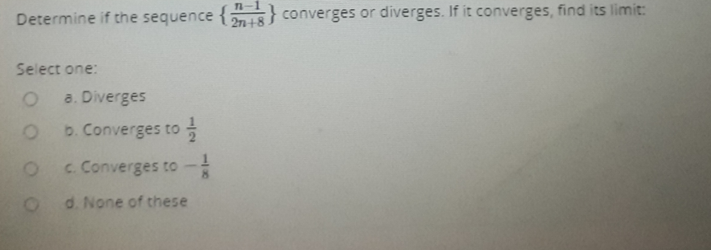Determine if the sequence {n4 converges or diverges. If it converges, find its limit:
271-+8
Select one:
a. Diverges
D. Converges to
c. Converges to -
d. None of these
