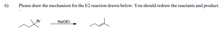 6)
Please draw the mechanism for the E2 reaction drawn below. You should redraw the reactants and product.
Br
NaOEt