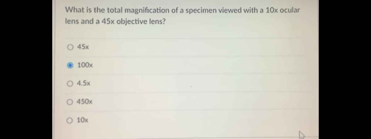 What is the total magnification of a specimen viewed with a 10x ocular
lens and a 45x objective lens?
O 45x
O 100x
4.5x
O 450x
O 10x
