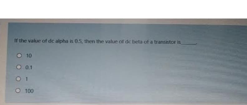 If the value of dc alpha is 0.5, then the value of dc beta of a transistor is
O 10
0.1
01
O 100