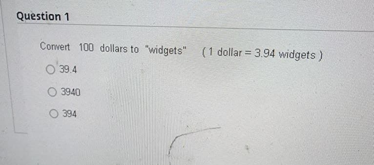 Question 1
Convert 100 dollars to "widgets" (1 dollar = 3.94 widgets )
39.4
O 3940
394