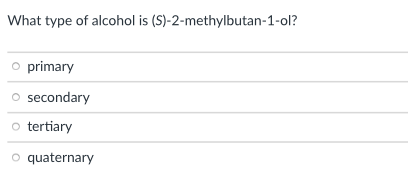What type of alcohol is (S)-2-methylbutan-1-ol?
o primary
secondary
o tertiary
o quaternary
