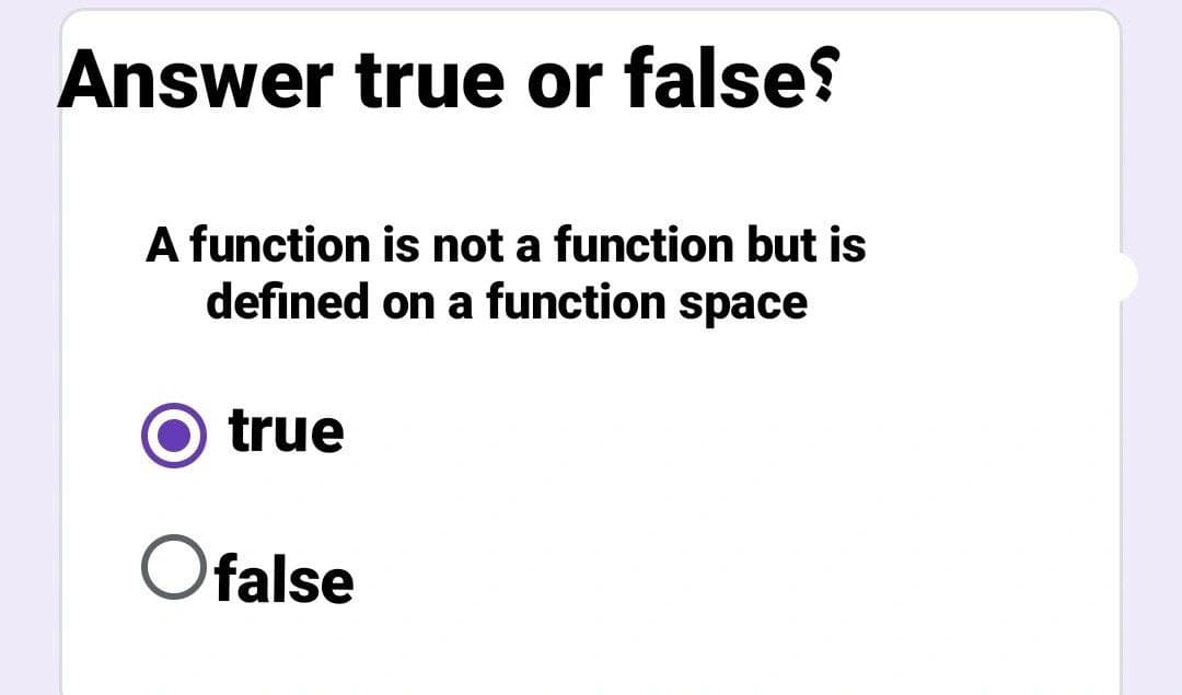 Answer true or false?
A function is not a function but is
defined on a function space
true
Ofalse