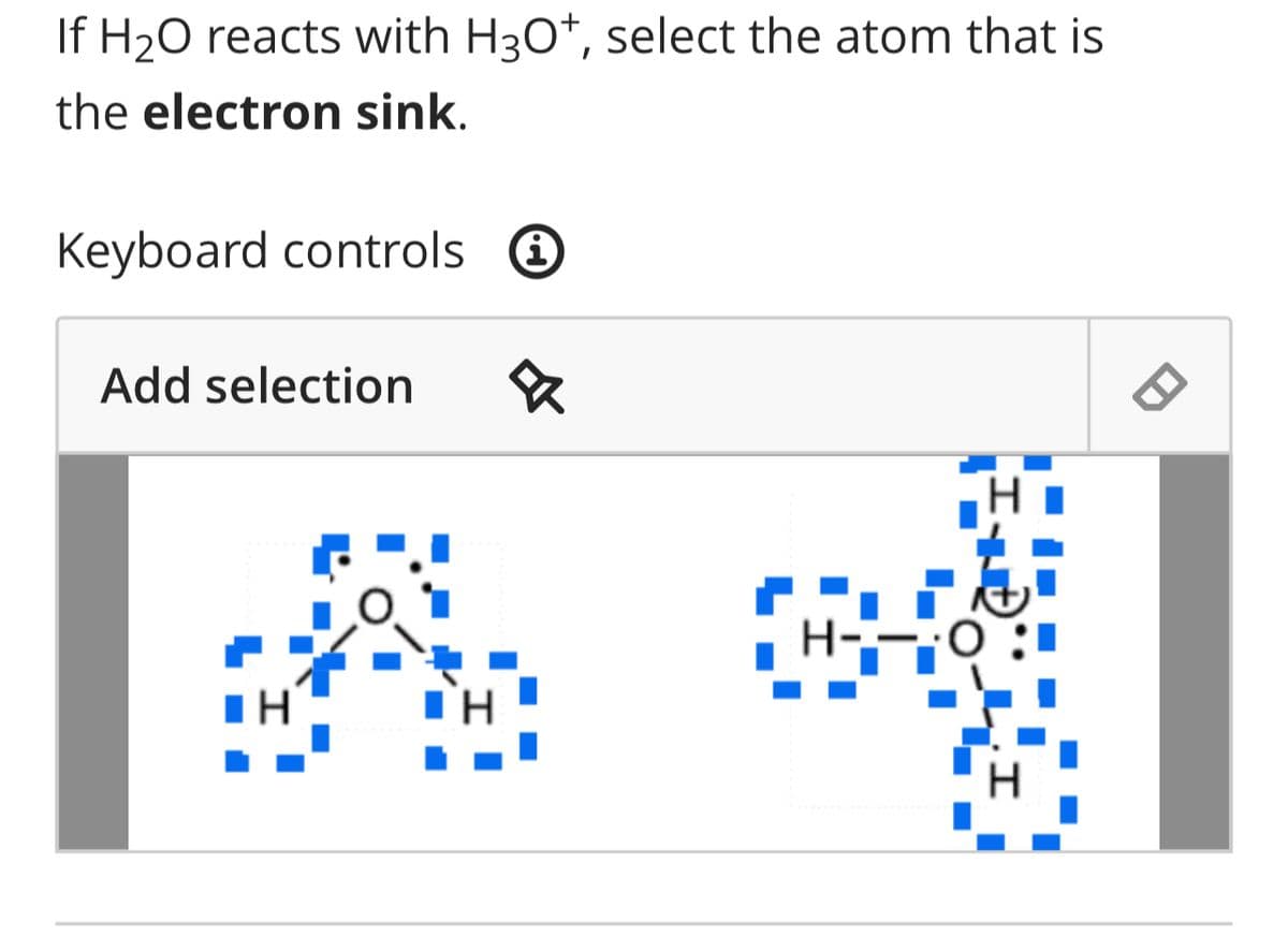 If H₂O reacts with H3O+, select the atom that is
the electron sink.
Keyboard controls i
Add selection 8