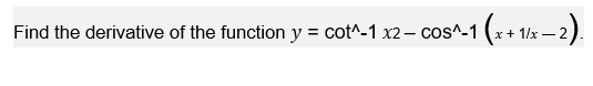 Find the derivative of the function y = cot^-1 x2 – cos^-1 (x+ 1/x – 2).
%3D
