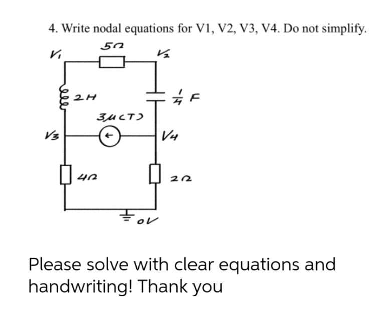 4. Write nodal equations for V1, V2, V3, V4. Do not simplify.
50
Vi
V3
2H
0
40
3мст
V₂
For
ov
#F
V4
222
Please solve with clear equations and
handwriting! Thank you