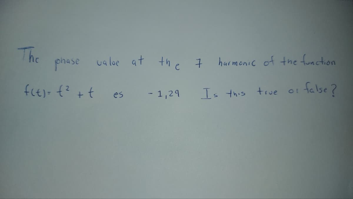 The
phase
value at the 7 harmonic of the function
f(t)= {² + t
es
-1,29
Is this true
01
false?