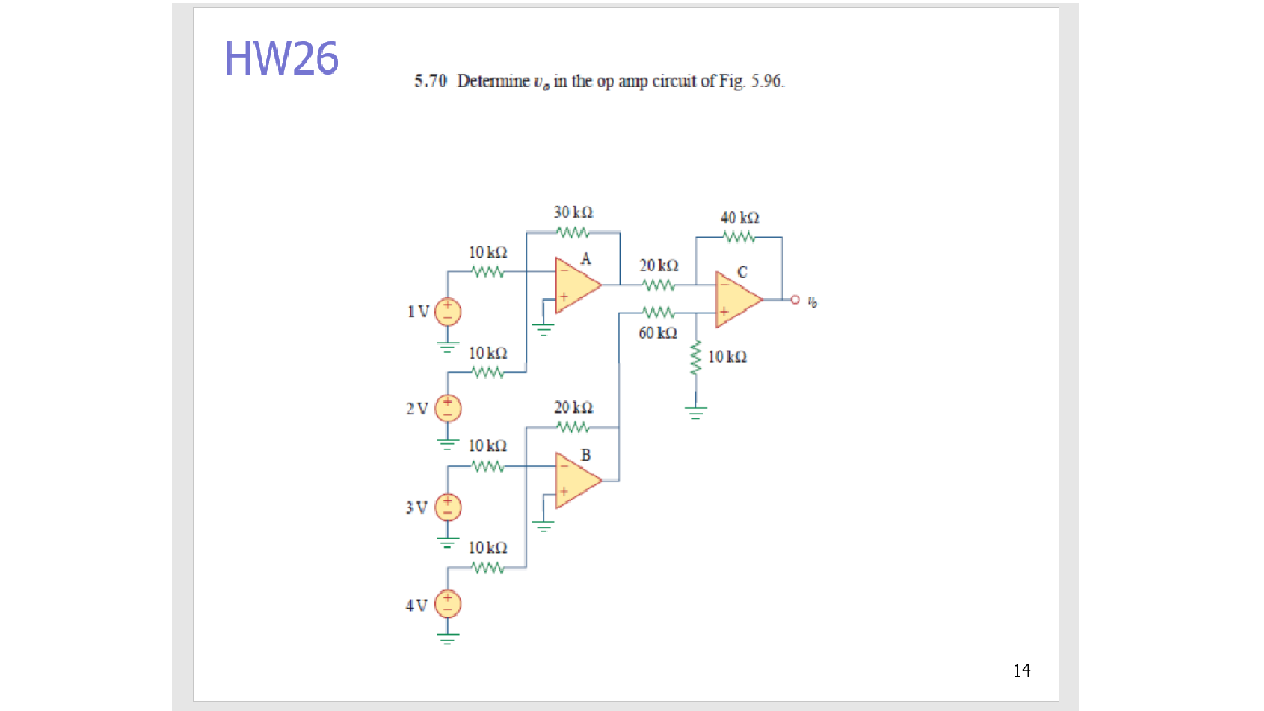 HW26
5.70 Determine v, in the op amp circuit of Fig. 5.96.
30 ΚΩ
40 kQ
ww
ww
10 ΚΩ
A
20 k2
ww-
1V
60 kQ
10 k2
ww
10 k2
2 V
20 Ω
w
10 k2
ww
В
3V
10 k2
4V
14
wwH
