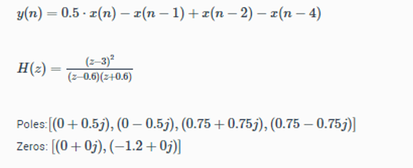 y(n) = 0.5 x(n) - x(n − 1) + x(n-2) - x(n − 4)
.
=
(2-3)2
(z-0.6)(z+0.6)
H(z) =
Poles: [(0+ 0.51), (0-0.5j), (0.75 +0.75j), (0.75 -0.75j)]
Zeros: [(0+0), (-1.2+0;)]