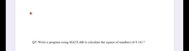 Q5 Write a program using MATLAB to calculate the square of numbers (49 14) ?