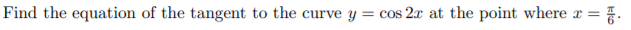 Find the equation of the tangent to the curve y = cos 2x at the point where r =
{.
