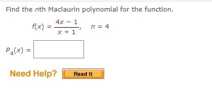 Find the nth Maclaurin polynomial for the function.
4x - 1
f(x)
n = 4
x + 1
P4(x) =
Need Help?
Read It
