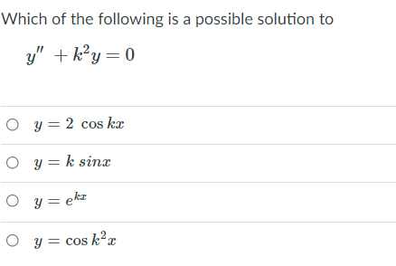 Which of the following is a possible solution to
y" + k?y = 0
O y = 2 cos kæ
O y = k sinx
O y = ekz
O y = cos k²x
