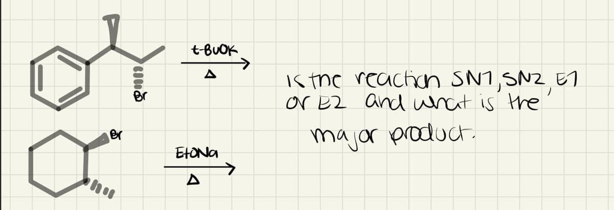 t-BUOK
->
A
is the reacich SN1,SN2 ET
or Ez and what is the
Br
majar product.
er
EtONa
