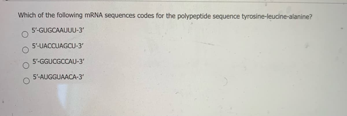 Which of the following MRNA sequences codes for the polypeptide sequence tyrosine-leucine-alanine?
5'-GUGCAAUUU-3'
5'-UACCUAGCU-3'
5'-GGUCGCCAU-3'
5'-AUGGUAACA-3'
