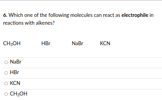 6. Which one of the following molecules can react as electrophile in
reactions with alkenes?
CH3OH
NaBr
HBr
KCN
CH3OH
HBr
NaBr
KCN