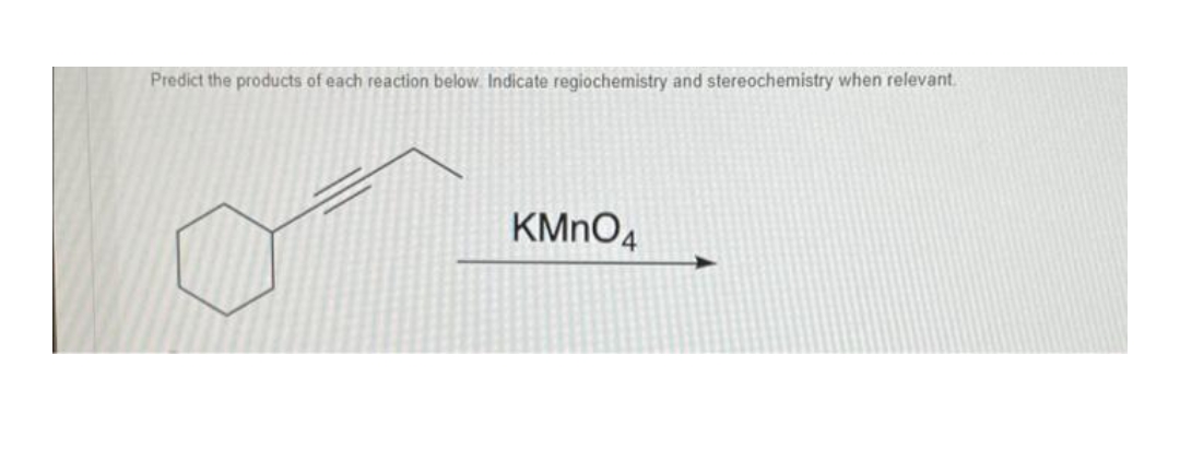Predict the products of each reaction below. Indicate regiochemistry and stereochemistry when relevant.
KMNO4
