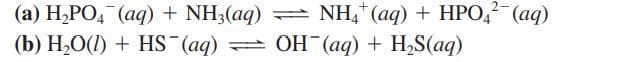 (a) H,PO, (aq) + NH3(aq) = NH,* (aq) + HPO,? (aq)
(b) H2O(I) + HS (aq)
2-
= OH (aq) + H,S(aq)
