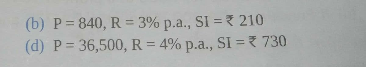 (b) P= 840, R = 3% p.a., SI = 210
%3D
%3D
(d) P= 36,500, R = 4% p.a., SI = 730
%3D

