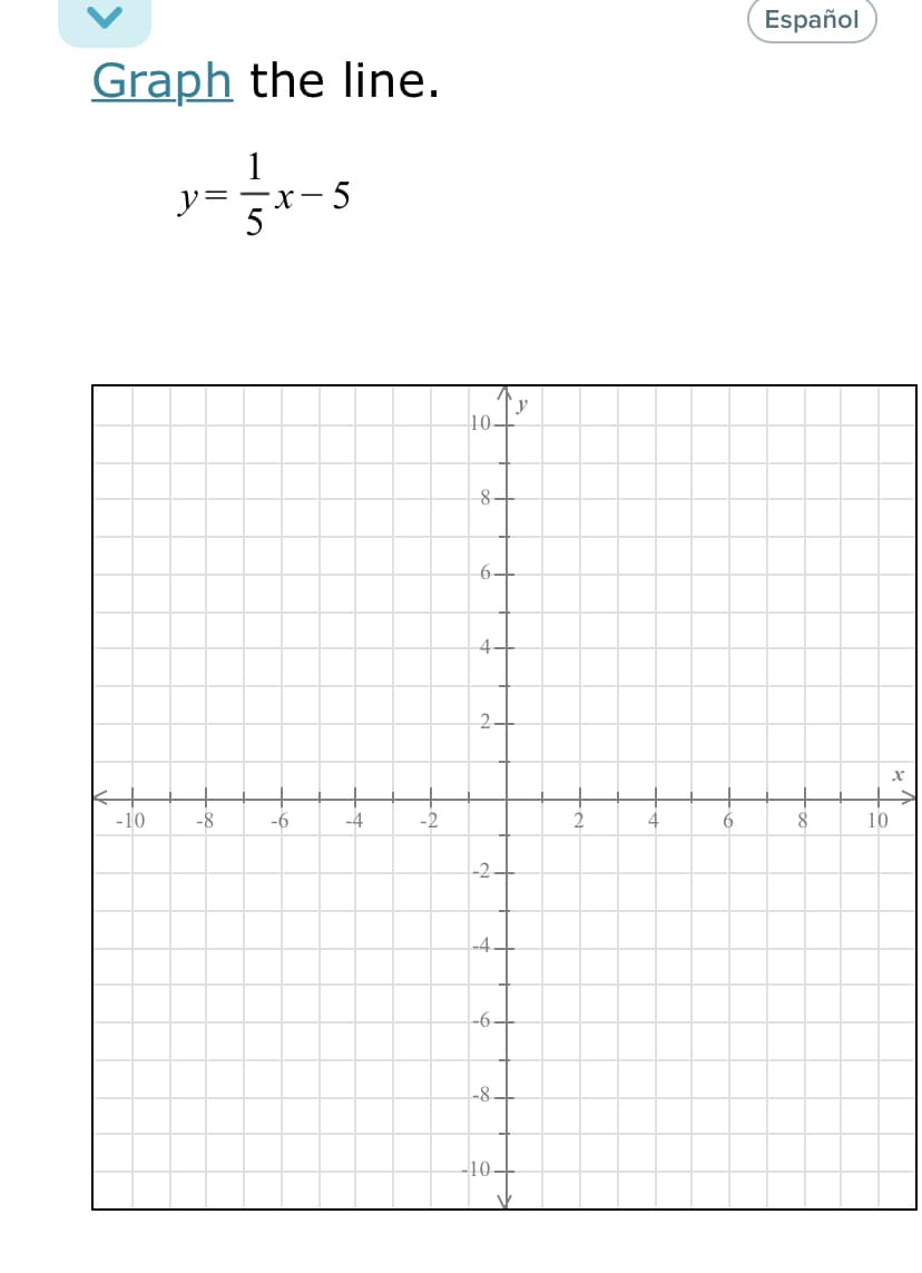 Español
Graph the line.
1
5
5
10
6-4
4.
2.
-10
-8
-6
-4
-2
8
10
-2-
-4.
-6-
-8.
-10-
