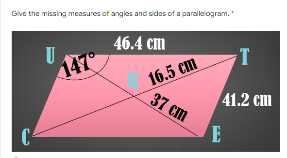 Give the missing measures of angles and sides of a parallelogram. *
46.4 cm
U
147°
16.5 cm
37 cm
41.2 cm
E
