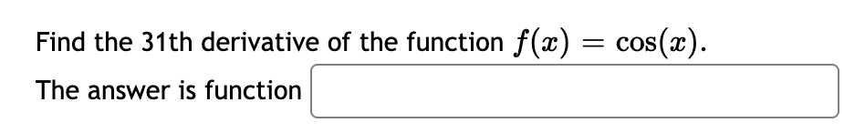 Find the 31th derivative of the function f(x) = cos(x).
The answer is function
