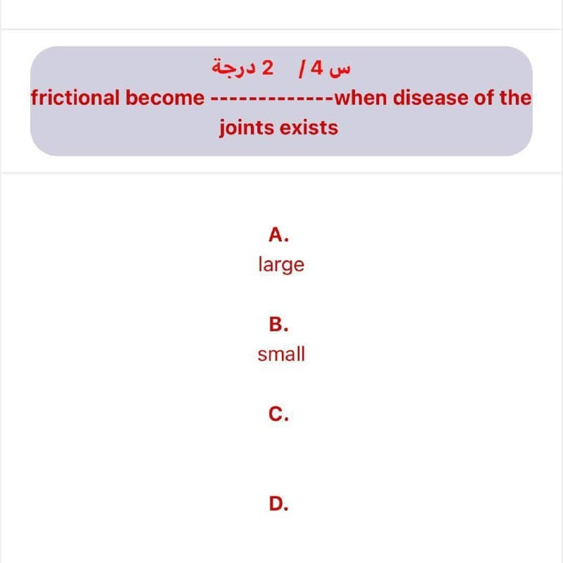 س 14 2 درجة
frictional become
---------when disease of the
joints exists
A.
large
В.
small
С.
D.
