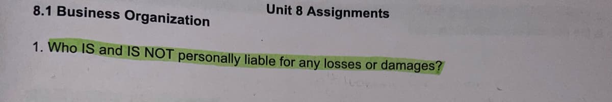 8.1 Business Organization
1. Who IS and IS NOT personally liable for any losses or damages?
Unit 8 Assignments