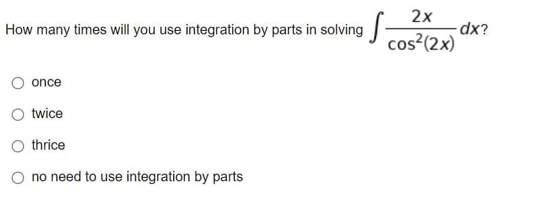2x
dx?
cos?(2x)
How many times will you use integration by parts in solving
once
twice
O thrice
O no need to use integration by parts
