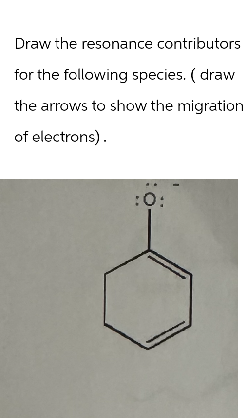 Draw the resonance contributors
for the following species. ( draw
the arrows to show the migration
of electrons).
:0: