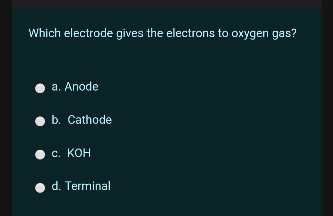 Which electrode gives the electrons to oxygen gas?
a. Anode
b. Cathode
С. КОН
d. Terminal

