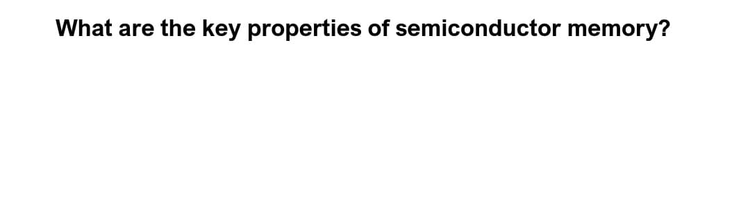 What are the key properties of semiconductor memory?