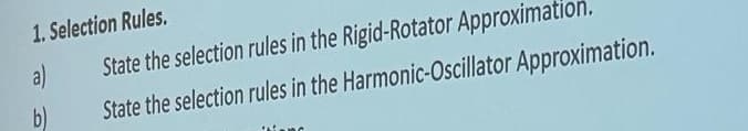 1. Selection Rules.
a)
b)
State the selection rules in the Rigid-Rotator Approximation.
State the selection rules in the Harmonic-Oscillator Approximation.