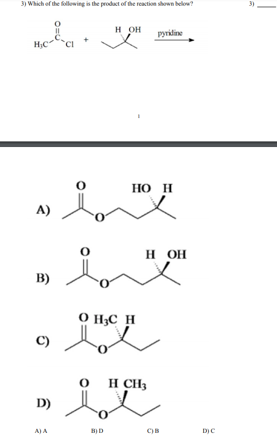 3) Which of the following is the product of the reaction shown below?
н он
pyridine
H;C
НО Н
A)
н он
B)
O H3C _H
C)
H CH3
D)
A) A
в) D
С) В
D) C
3)
