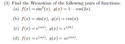 (3) Find the Wronskian
(a) f(x) = sin(x),
of the following pairs of functions:
g(x) = 1 - cos(2x).
(b) f(x)=sin(x), g(x) = cos(x).
(c) f(x) = e(a), g(x) = e(r).
(d) f(x) = e(a),
g(x)=xe(a).