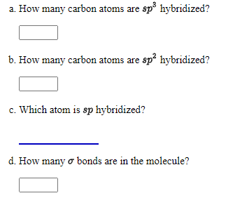 a. How many carbon atoms are sp hybridized?
b. How many carbon atoms are sp? hybridized?
c. Which atom is sp hybridized?
d. How many o bonds are in the molecule?
