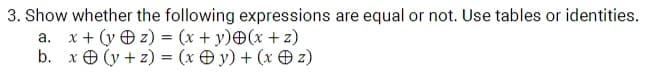 3. Show whether the following expressions are equal or not. Use tables or identities.
x + (y O z) = (x + y)®(x + z)
b. x O (y + z) = (x Ð y) + (x O z)
а.
