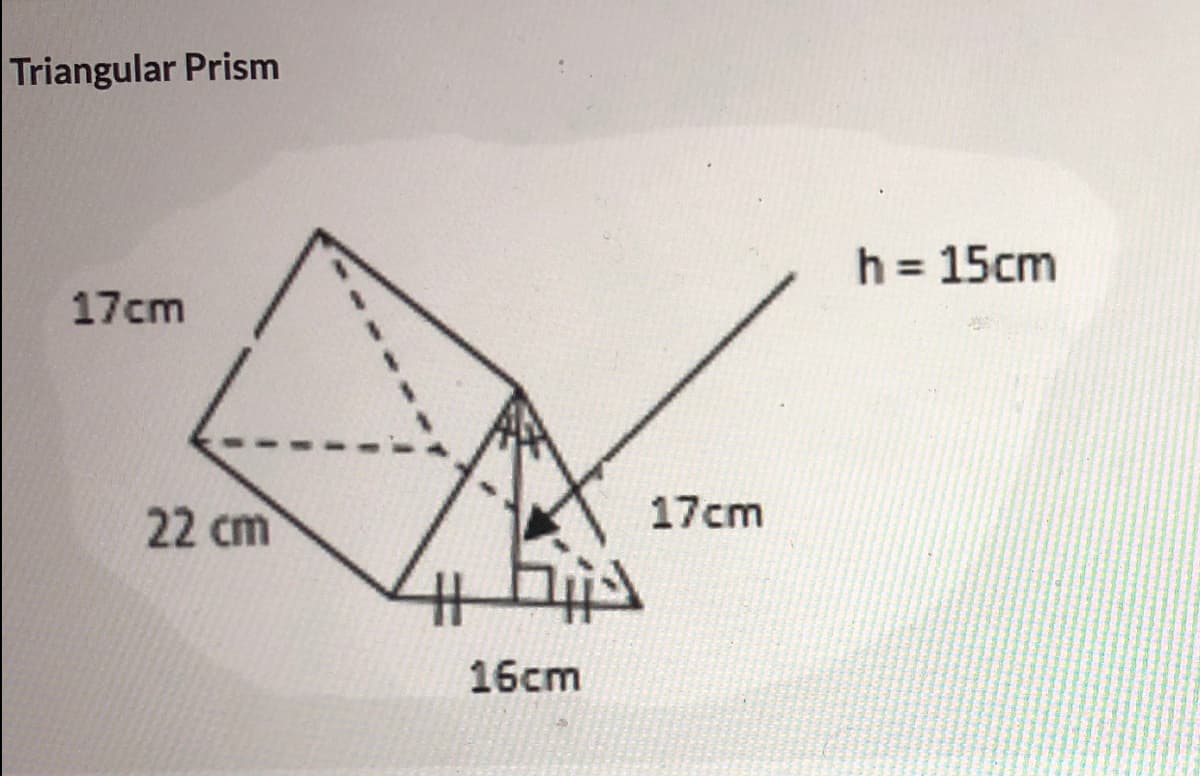 Triangular Prism
h = 15cm
17cm
22 cm
17cm
16cm
