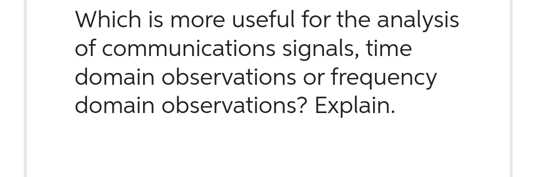 Which is more useful for the analysis
of communications signals, time
domain observations or frequency
domain observations? Explain.