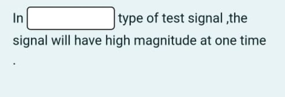 In
type of test signal ,the
signal will have high magnitude at one time
