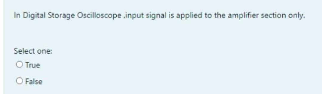 In Digital Storage Oscilloscope input signal is applied to the amplifier section only.
Select one:
O True
O False
