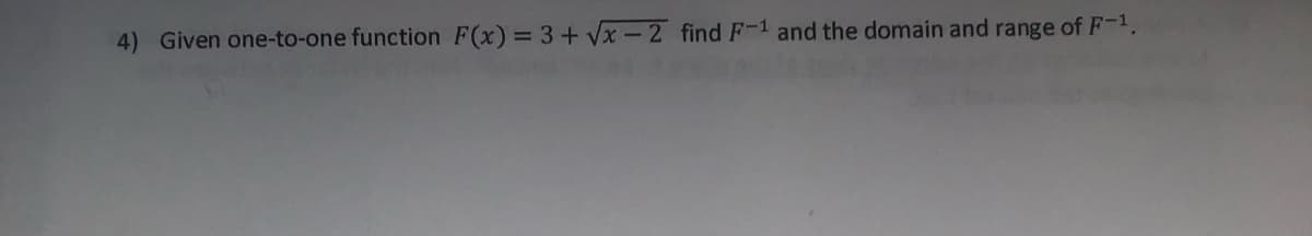 4) Given one-to-one function F(x) = 3+ Vx-2 find F-1 and the domain and range of F-1.
