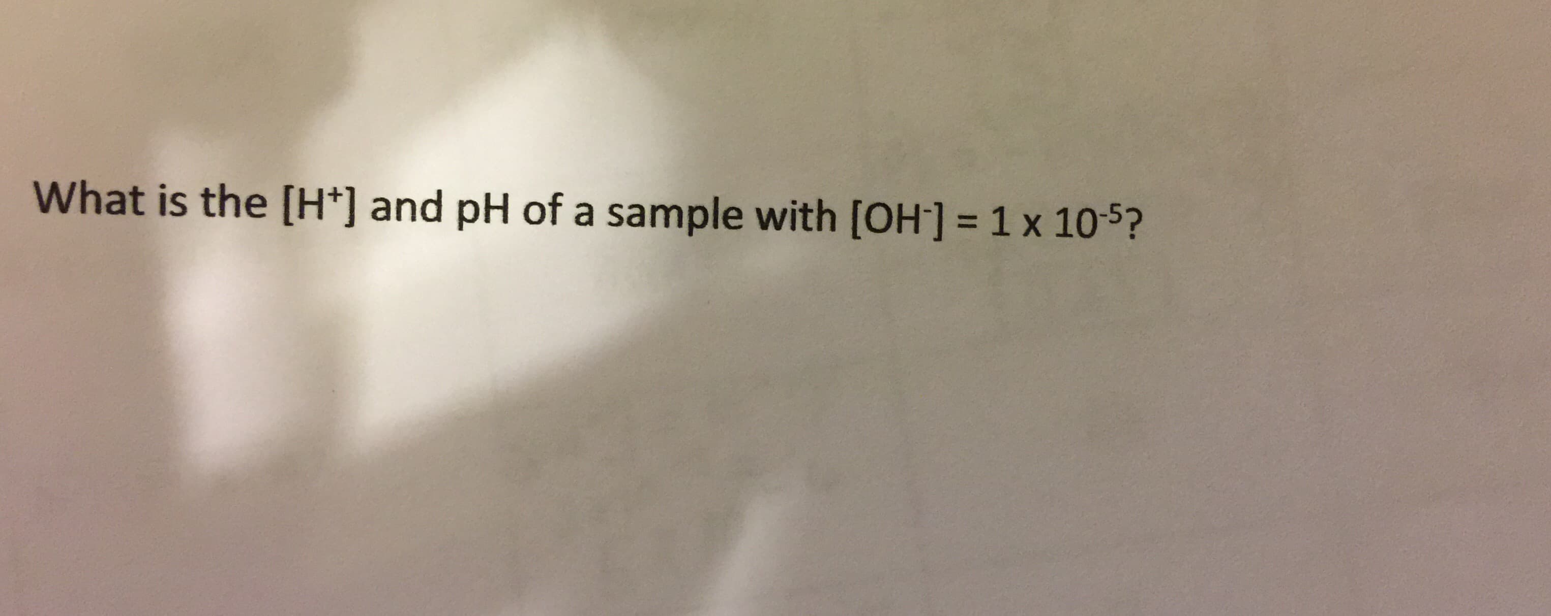 What is the [H*] and pH of a sample with [OH] = 1 x 105?
