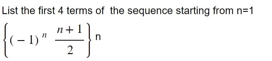 List the first 4 terms of the sequence starting from n=1
n
{(-1)^ ^ +1}^
n
2