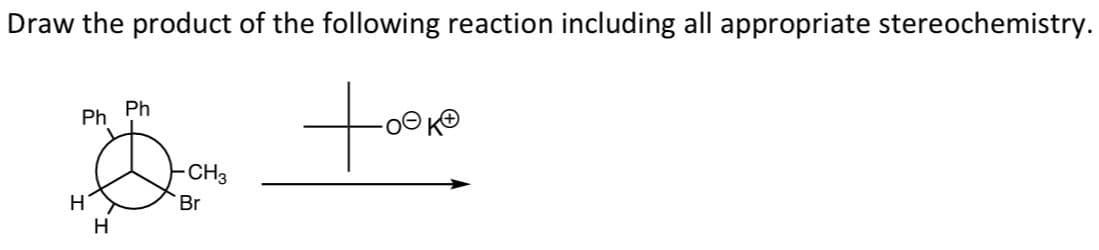 Draw the product of the following reaction including all appropriate stereochemistry.
Ph
Ph
CH3
Br
H
