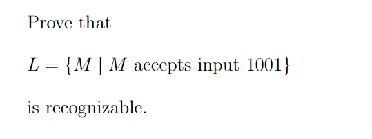 Prove that
L
{M | M accepts input 1001}
is recognizable.
