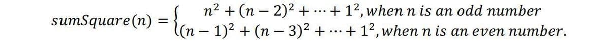 n2 + (n – 2)2 +
sumSquare (n) = ((n – 1)? + (n – 3)² +
+ 12, when n is an odd number
...
+ 14, when n is an even number.
-
