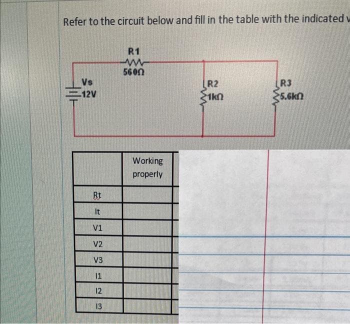 Refer to the circuit below and fill in the table with the indicated w
Vs
12V
Rt
& SS=
V1
V2
V3
11
12
13
R1
www
5600
Working
properly
R2
1k0
R3
5.6k